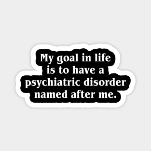 My Goal In Life Is To Have A Psychiatric Disorder Named After Me Magnet