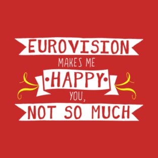 Eurovision Makes Me Happy You Not So Much T-Shirt