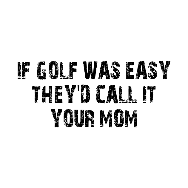 if golf was easy they'd call it your mom by style flourish