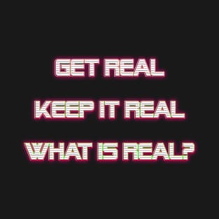 Get Real, Keep it Real, What is Real? T-Shirt