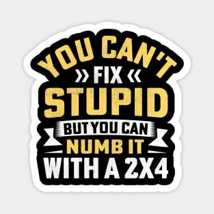 You Can't Fix Stupid But You Can Numb It With A 2x4 Magnet