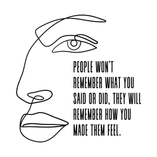 People won't remember what you said or did, they will remember how you made them feel - Deep Quote by Maya Angelou T-Shirt