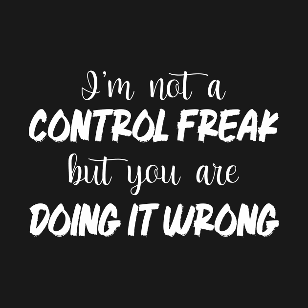 I'm Not A Control Freak But You're Doing It Wrong by printalpha-art