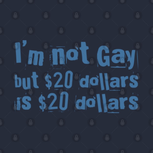 I'M NOT GAY But 20 dollars is 20 dollars by Stevie26