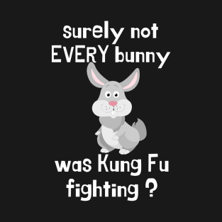 surely not every bunny was kung fu fighting T-Shirt