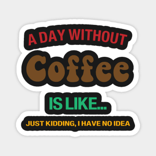 A day without coffee is like.. i have no idea Magnet