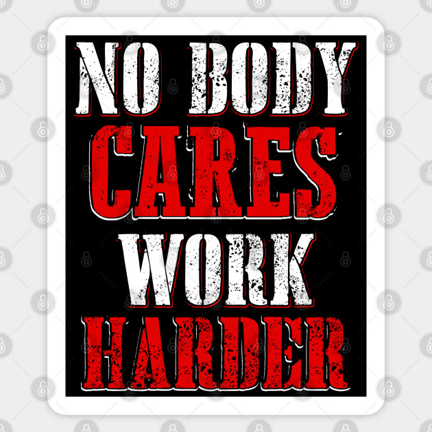 No Body Cares Work Harder - Cares - Sticker