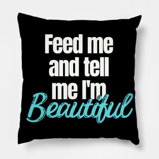 Feed me and tell me I'm Beautiful Pillow