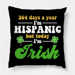 364 Days A Year I'm Hispanic But Today I'm Irish Funny Pillow