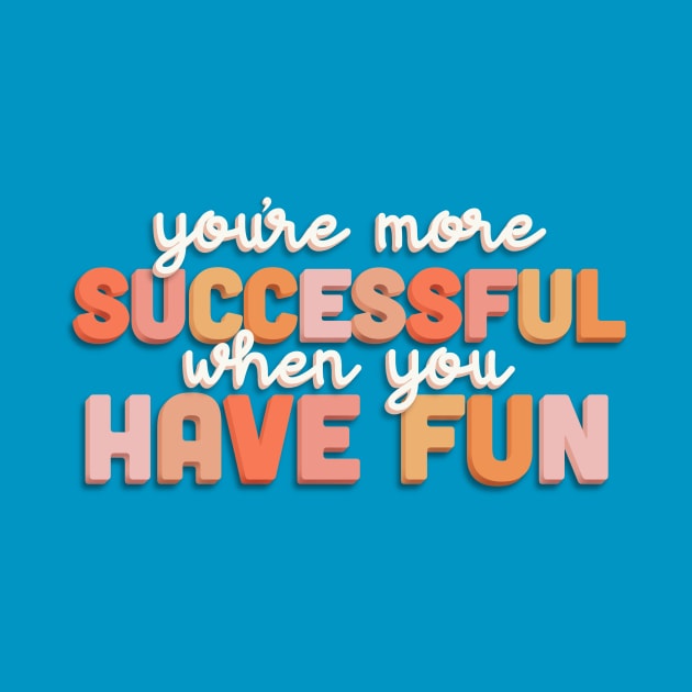 You’re More Successful When You Have Fun by Designed-by-bix