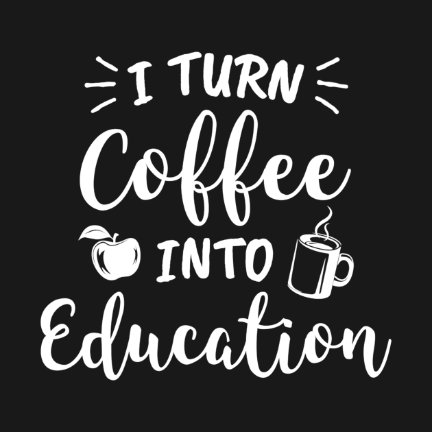 I Turn Coffee Into Education Teacher Coffee Lover by danielfarisaj