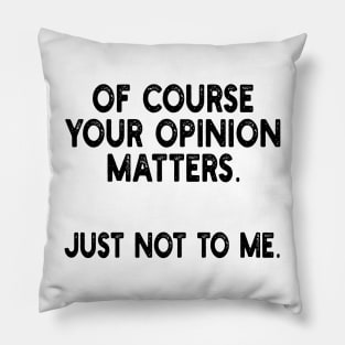 of course your opinion matters. just not to me. Pillow