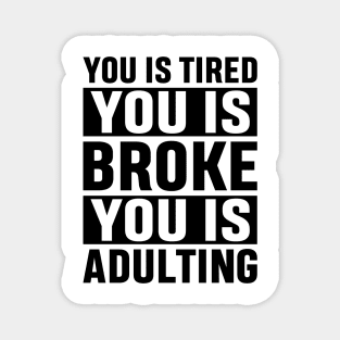 You Is Tired You Is Broke You Is Adulting Funny Adulting Sarcastic Gift Magnet