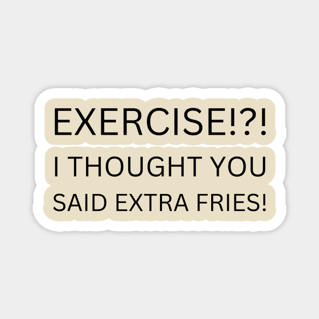 EXERCISE Funny Quote T-Shirt, I Thought You Said Extra Fries Tee, Casual Workout Humor Shirt, Gift for Gym Hater Magnet by TeeGeek Boutique
