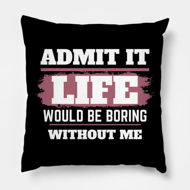 Admit It Life Would Be Boring Without Me,selflove, funny saying, gift for her Pillow by twitaadesign