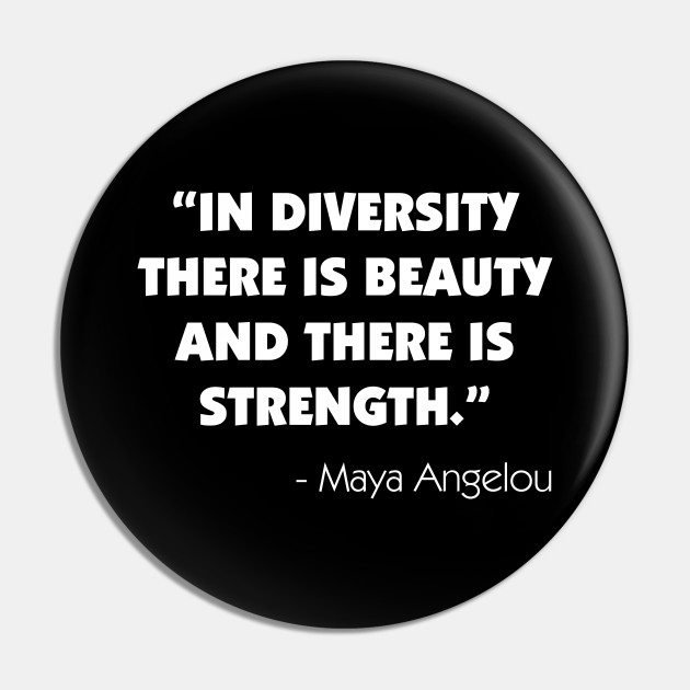 In Diversity There Is Beauty And There Is Strength Maya Angelou White Maya Angelou Quote Pin Teepublic
