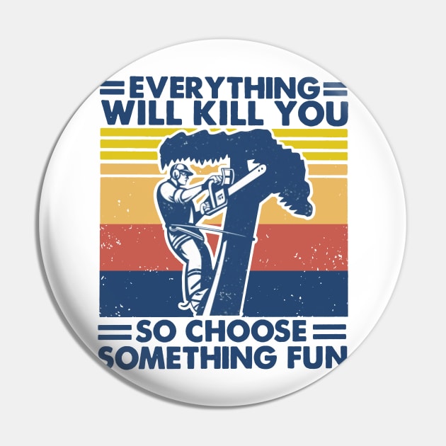 Retro Arborist Everything Will Kill You So Choose Something Fun Pin by Phylis Lynn Spencer