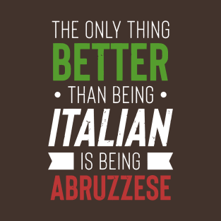 The Only Thing Better Than Being Italian Is Being Abruzzese T-Shirt