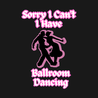 Ballroom Dancers Sorry I Can't, I Have Ballroom Dancing T-Shirt