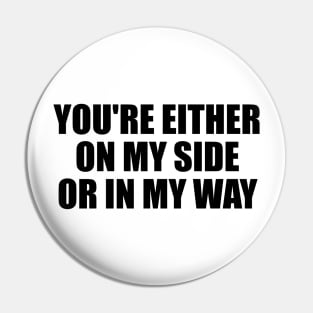 You're either on my side, or in my way Pin