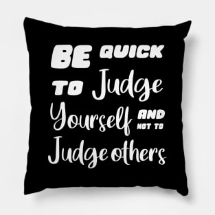 Be quick to judge yourself and not to judge others Pillow