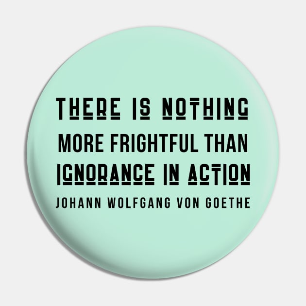 Johann Wolfgang von Goethe quote (dark text): There is nothing more frightful than ignorance in action. Pin by artbleed