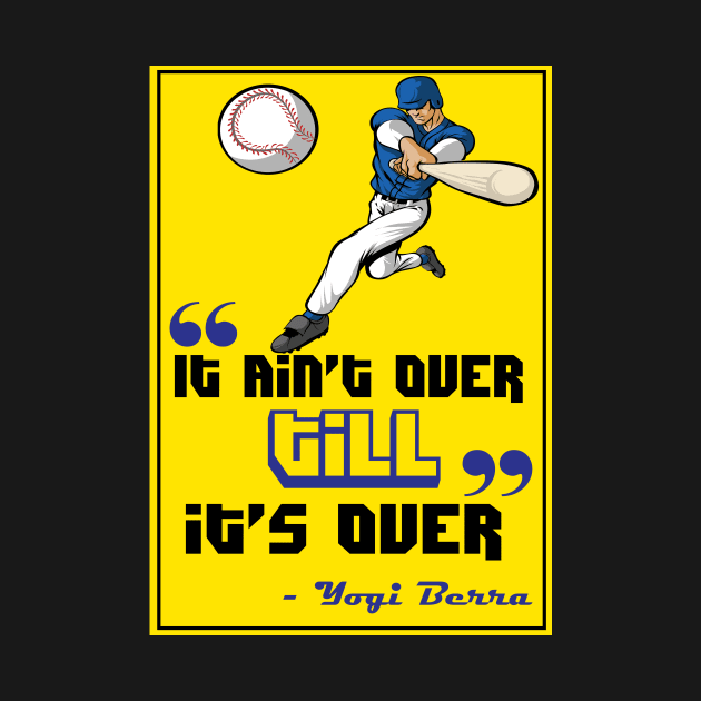 It ain’t over till it’s over. - Yogi Berra by creativeideaz