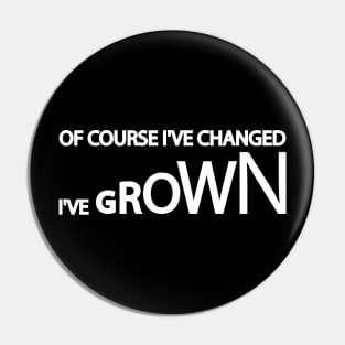 Of Course I've Changed I've grown Pin