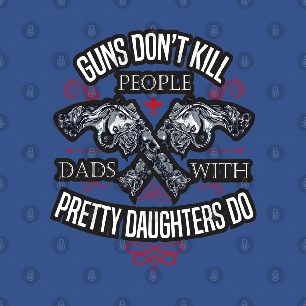 Guns Don't Kill People Dads With Pretty Daughters Do by SAM DLS