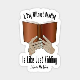 A Day Without Reading Is Like Just Kidding I Have No Idea Magnet