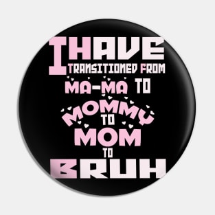 I HAVE TRANSITIONED FROM MA-MA TO MOMMY TO MOM TO BRUH Pin