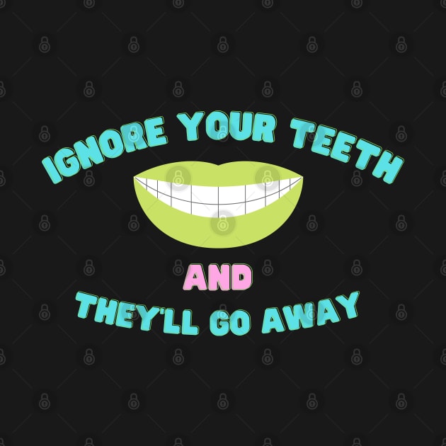 Ignore Your Teeth And They'll Go Away by AJDesignsstuff