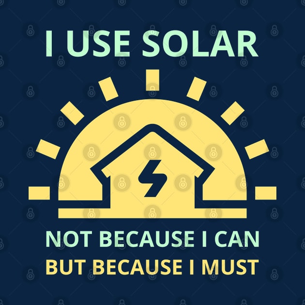 I Use Solar Not Because I Can But Because I Must by Family Heritage Gifts