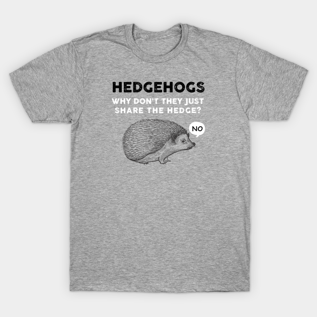 Hedgehogs - Why Don't They Just Share the Hedge? - Hedgehog - T-Shirt
