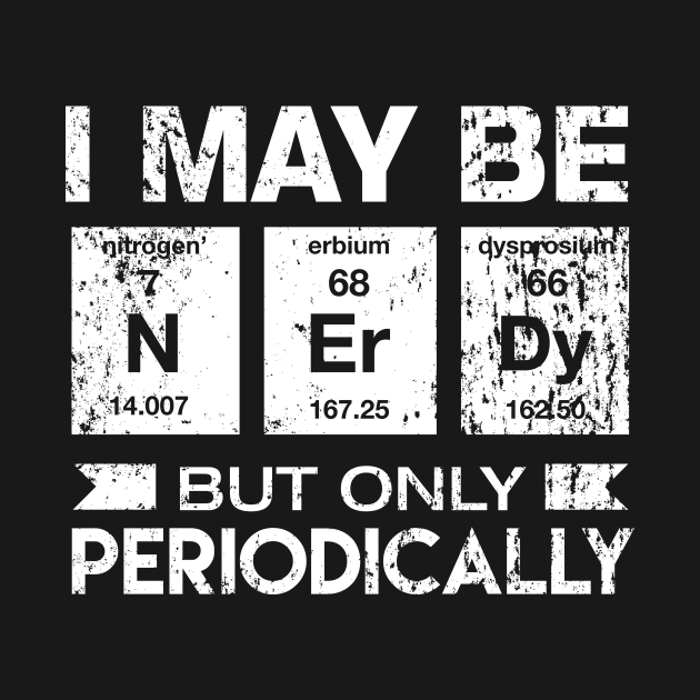 I May Be Nerdy But Only Periodically Funny Geek T-shirt by TheWrightSales