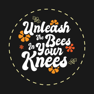 Unleash The Bees In Your Knees T-Shirt