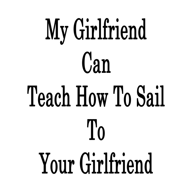 My Girlfriend Can Teach How To Sail To Your Girlfriend by supernova23