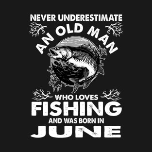 Never Underestimate An Old Man Who Loves Fishing June T-Shirt