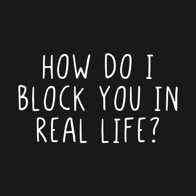 How do I block you in real life? by StraightDesigns