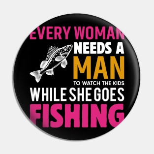 Every Woman Needs a Man to Watch the Kids when She Goes Fishing Fish - Fishing Pin