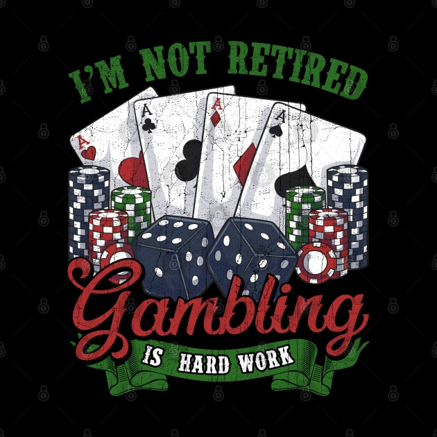 I'm Not Retired Gambling Is Hard Work by E
