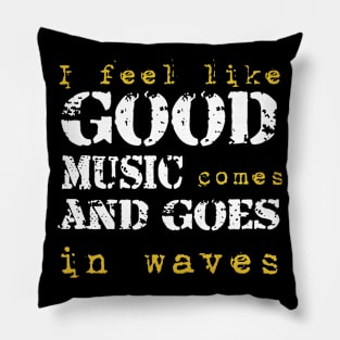 I feel like good music comes and goes in wave Pillow