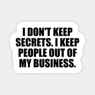 I don't keep secrets. I keep people out of my business Magnet