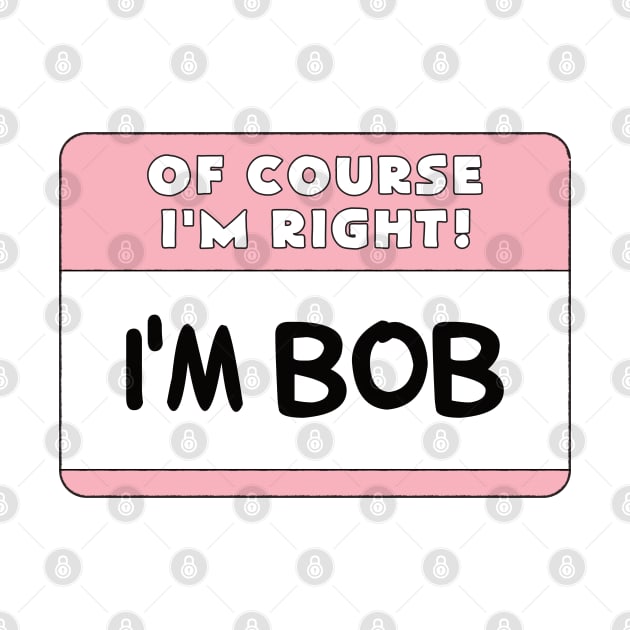 Of Course I'm Right I'm Bob by PnJ