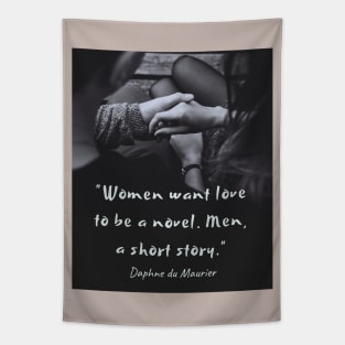 Daphne du Maurier  quote:  “Women want love to be a novel. Men, a short story.” Tapestry