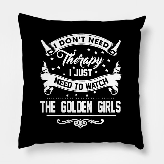 I DONT NEED THERAPY I JUST NEED TO WATCH THE GOLDEN GIRLS Pillow by truefriend