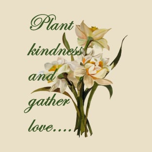 Plant Kindness and Gather Love Proverb With Daffodils T-Shirt