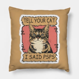 TELL YOUR CAT I SAID PSPS Pillow