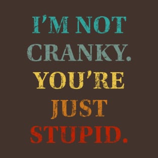 I'm Not Cranky. You're Just Stupid T-Shirt