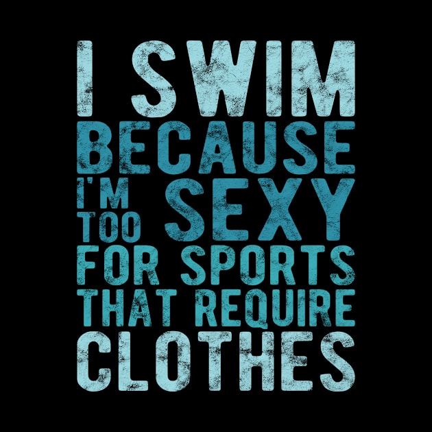 I Swim Because I'm Too Sexy For Sports That Require Clothes, Swimming by hibahouari1@outlook.com